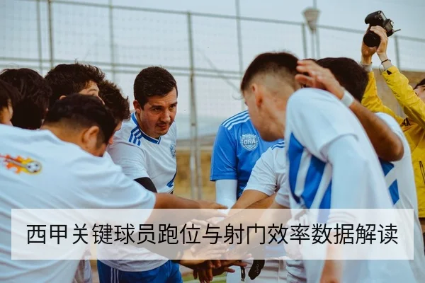 西甲关键球员跑位与射门效率数据解读
